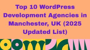WordPress Development Agencies in Manchester, UK 2025