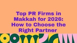 Top 5 PR Firms in Makkah for 2026: How to Choose the Right Partner