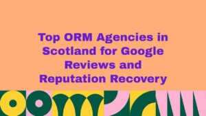 Top 10 ORM Agencies in Scotland for Google Reviews and Reputation Recovery